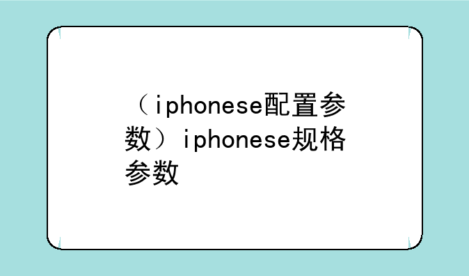 （iphonese配置参数）iphonese规格参数