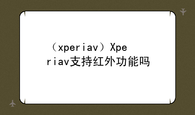 （xperiav）Xperiav支持红外功能吗