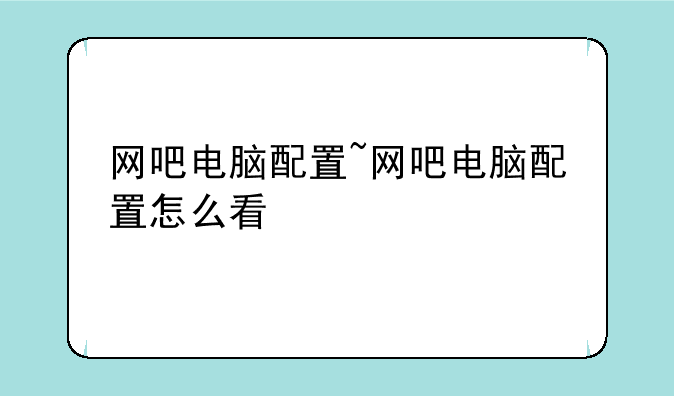 网吧电脑配置~网吧电脑配置怎么看