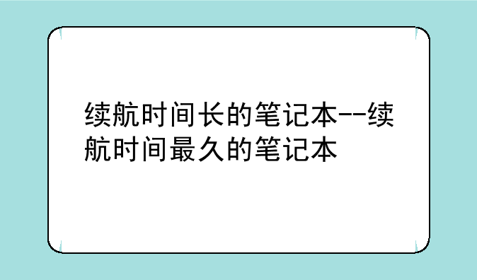 续航时间长的笔记本--续航时间最久的笔记本