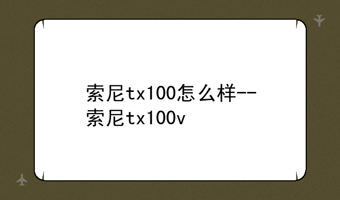 索尼tx100怎么样--索尼tx100v