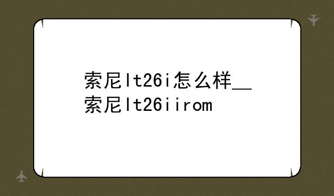 索尼lt26i怎么样__索尼lt26iirom
