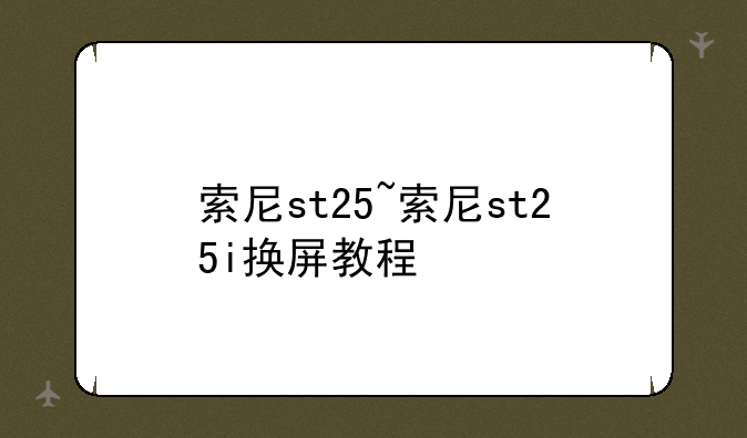 索尼st25~索尼st25i换屏教程