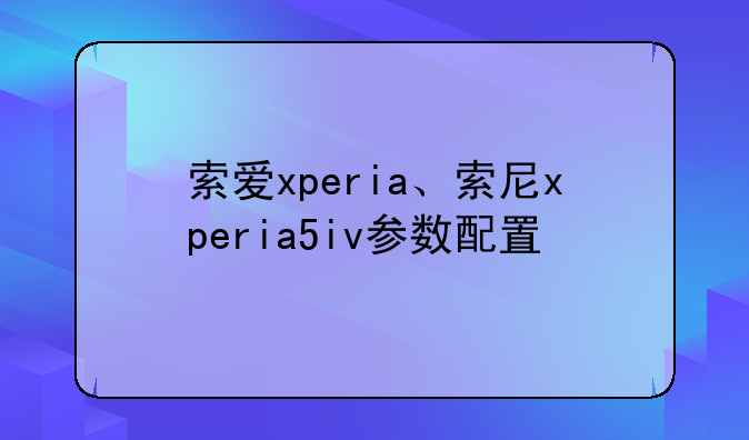 索爱xperia、索尼xperia5iv参数配置