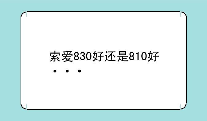 索爱830好还是810好···