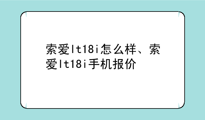 索爱lt18i怎么样、索爱lt18i手机报价