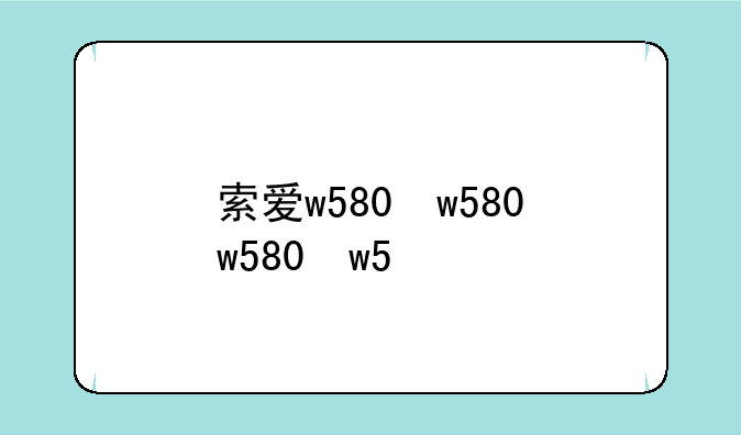 索爱w580，索爱w580c广告
