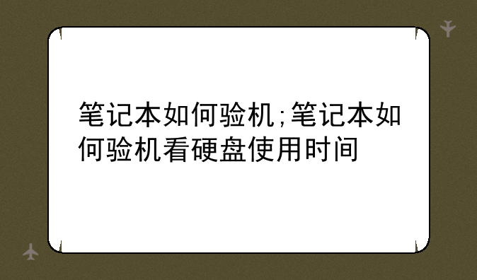 笔记本如何验机;笔记本如何验机看硬盘使用时间