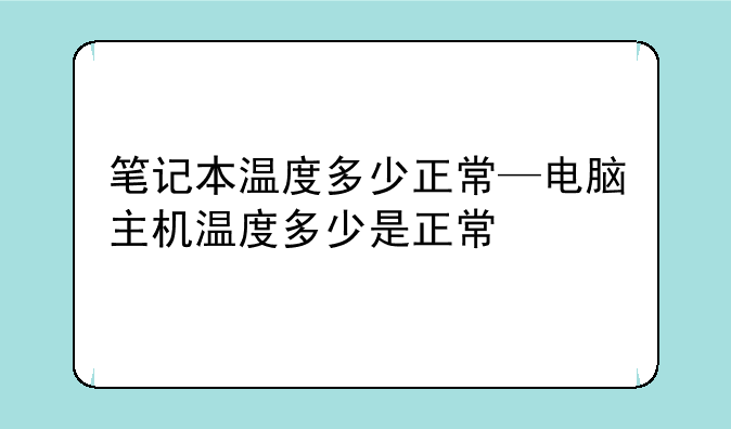 笔记本温度多少正常—电脑主机温度多少是正常