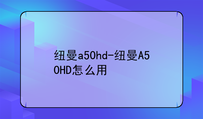 纽曼a50hd-纽曼A50HD怎么用