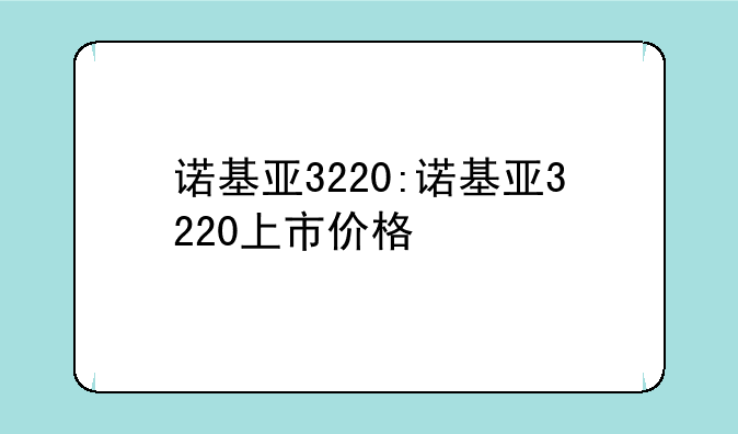 诺基亚3220:诺基亚3220上市价格