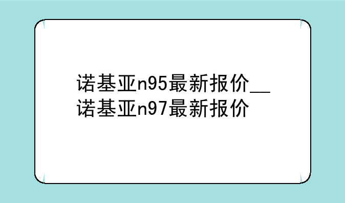 诺基亚n95最新报价__诺基亚n97最新报价