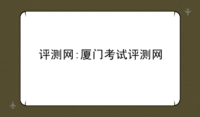 评测网:厦门考试评测网