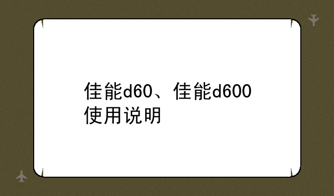 佳能d60、佳能d600使用说明