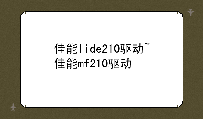 佳能lide210驱动~佳能mf210驱动