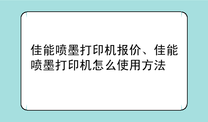 佳能喷墨打印机报价、佳能喷墨打印机怎么使用方法