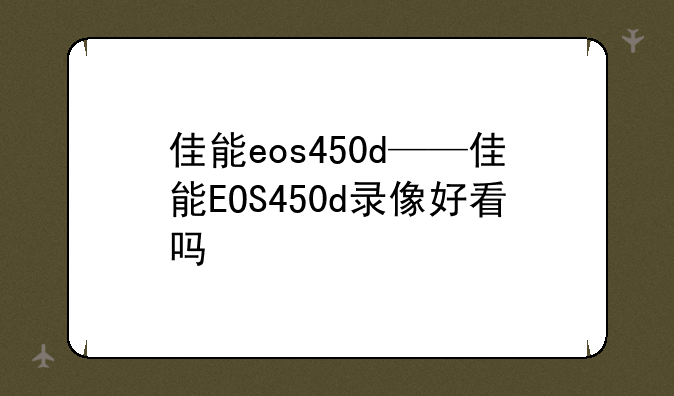 佳能eos450d——佳能EOS450d录像好看吗