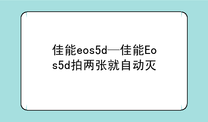 佳能eos5d—佳能Eos5d拍两张就自动灭