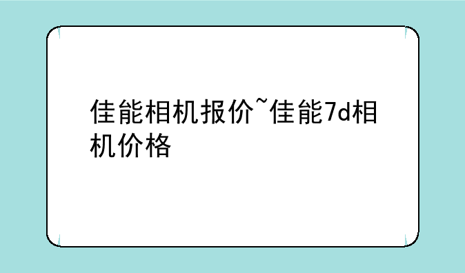 佳能相机报价~佳能7d相机价格