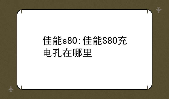 佳能s80:佳能S80充电孔在哪里
