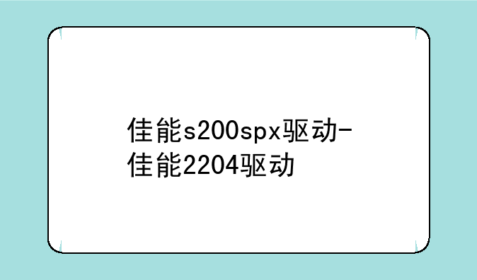 佳能s200spx驱动-佳能2204驱动