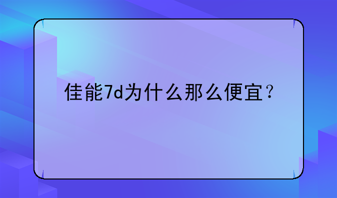 佳能7d为什么那么便宜？