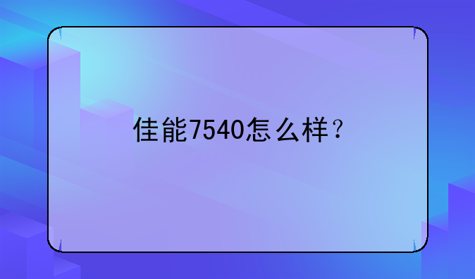 佳能7540怎么样？