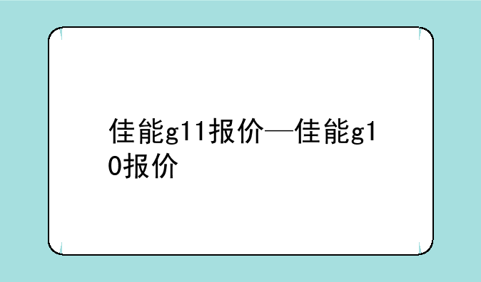 佳能g11报价—佳能g10报价