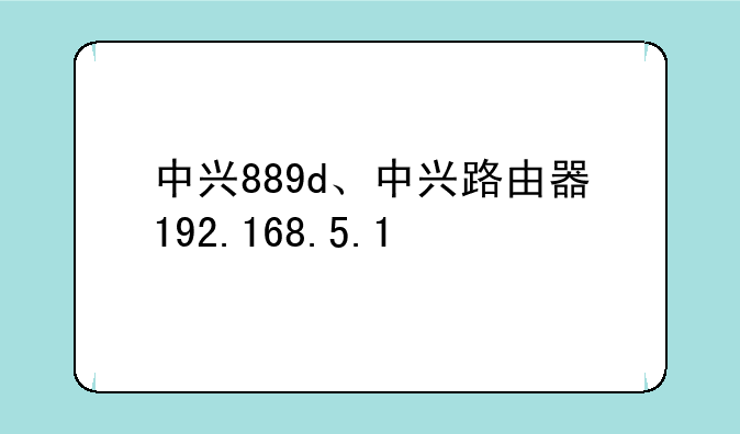 中兴889d、中兴路由器192.168.5.1