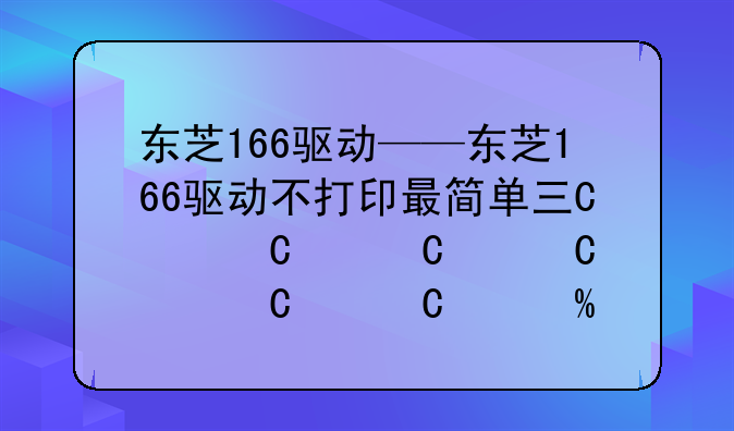 东芝166驱动——东芝166驱动不打印最简单三个步骤