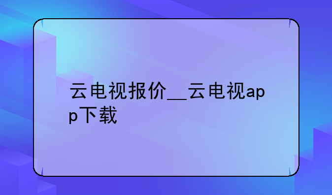云电视报价__云电视app下载