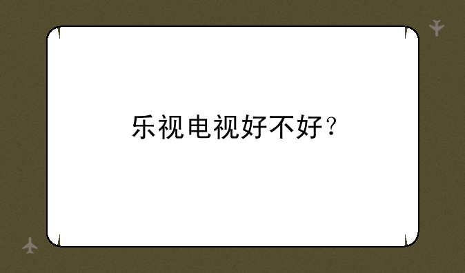 乐视电视好不好？