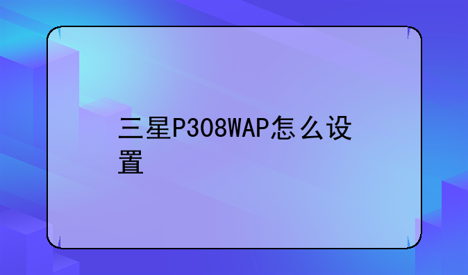 三星P308WAP怎么设置