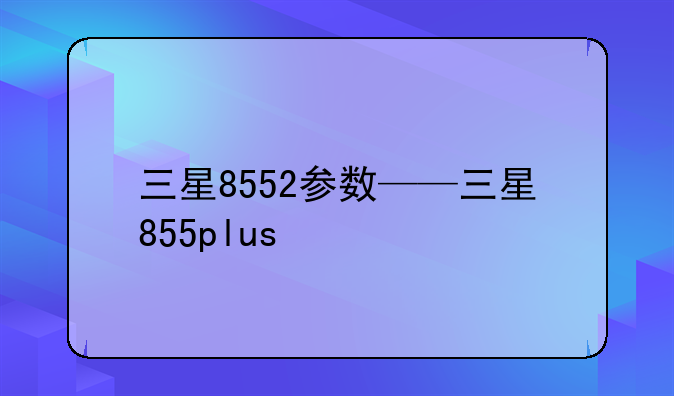三星8552参数——三星855plus