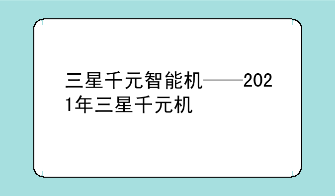 三星千元智能机——2021年三星千元机