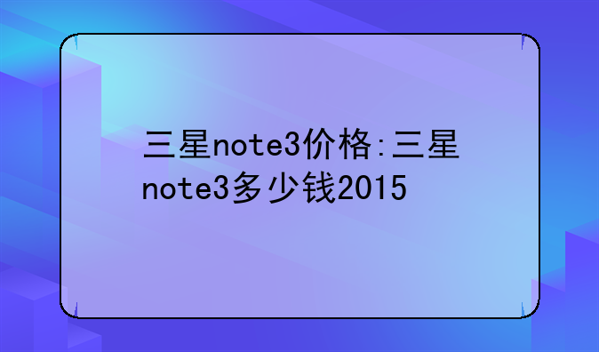 三星note3价格:三星note3多少钱2015