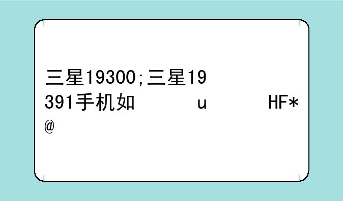 三星19300;三星19391手机如何升级
