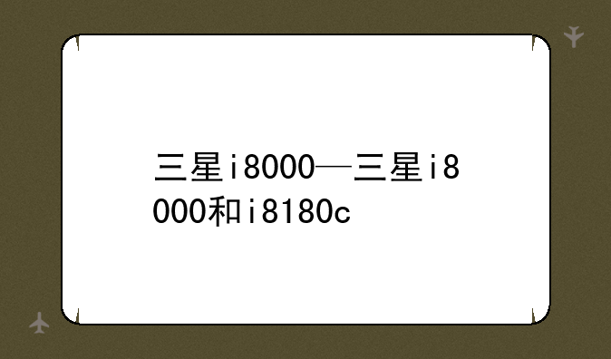 三星i8000—三星i8000和i8180c