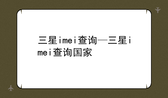 三星imei查询—三星imei查询国家