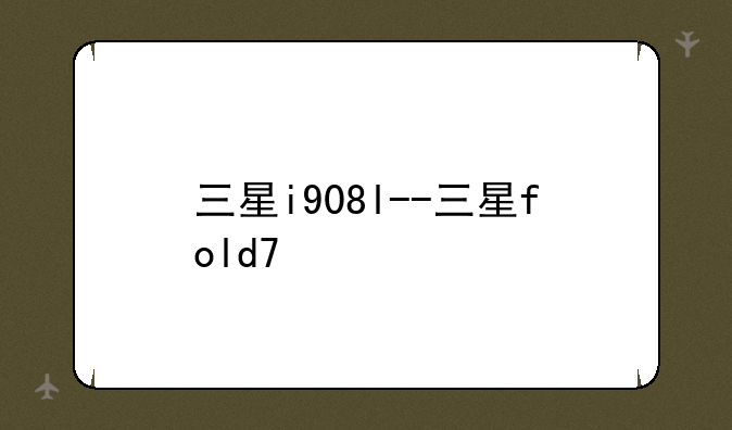 三星i908l--三星fold7