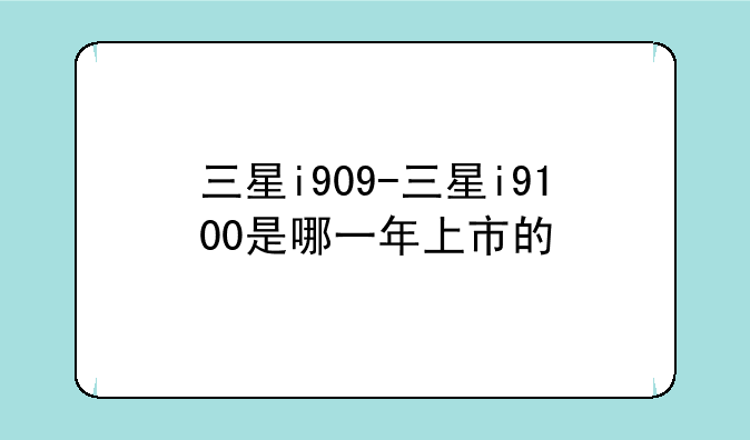 三星i909-三星i9100是哪一年上市的