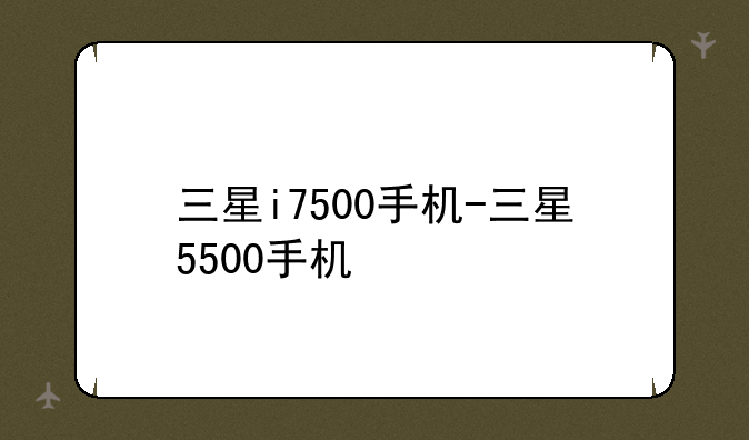 三星i7500手机-三星5500手机