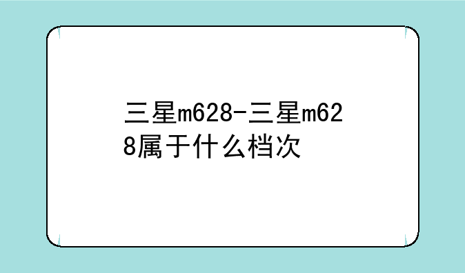 三星m628-三星m628属于什么档次