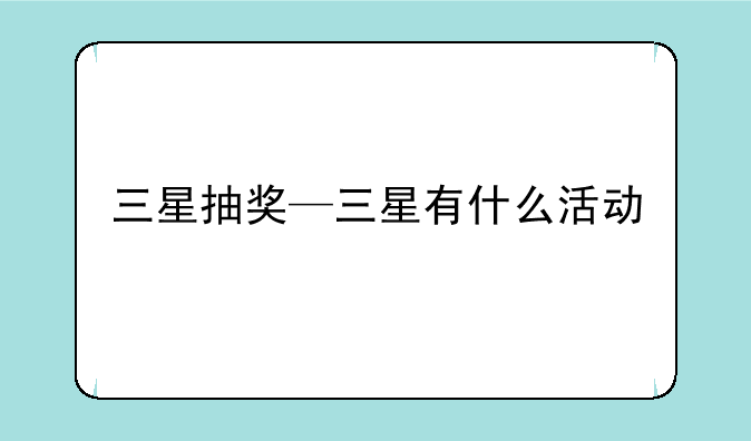三星抽奖—三星有什么活动