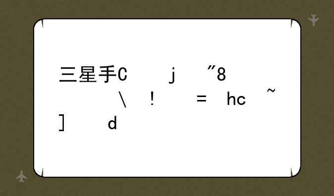 三星手机电池，三星手机电池能用几年