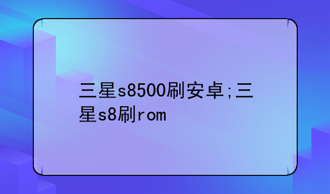三星s8500刷安卓;三星s8刷rom