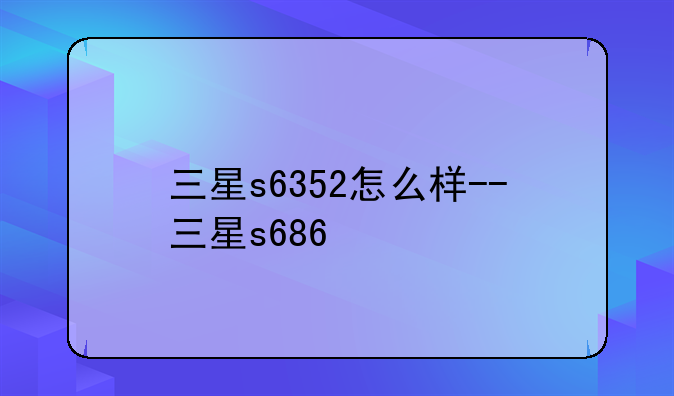 三星s6352怎么样--三星s686