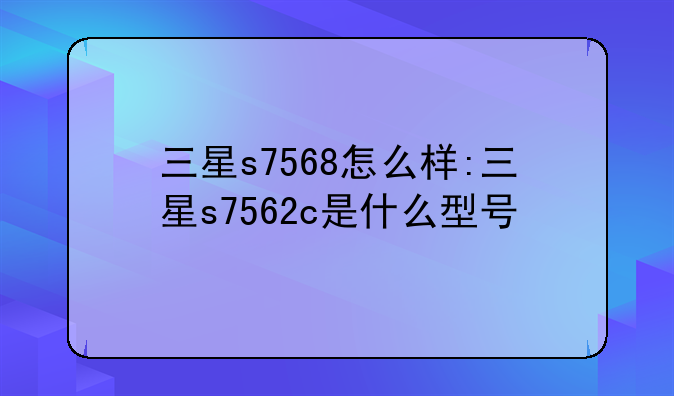三星s7568怎么样:三星s7562c是什么型号