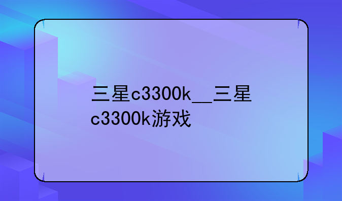 三星c3300k__三星c3300k游戏