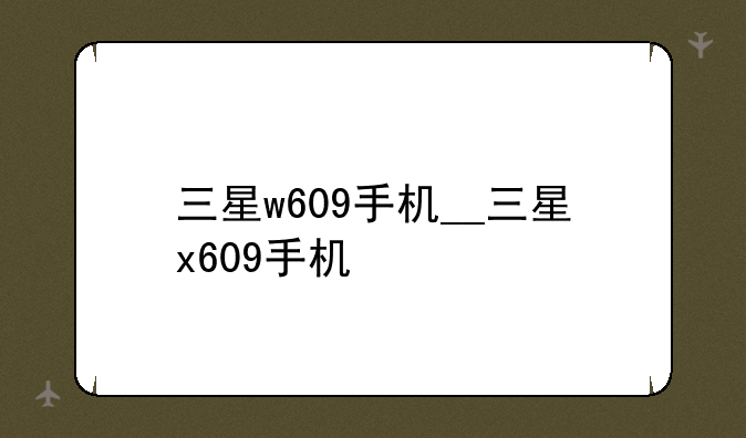 三星w609手机__三星x609手机